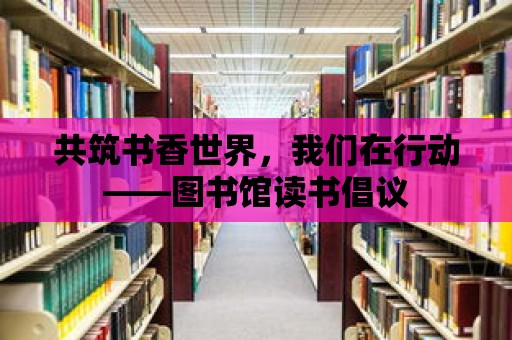 共筑書香世界，我們在行動——圖書館讀書倡議