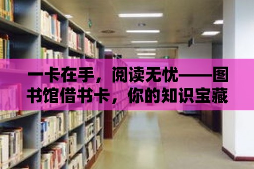 一卡在手，閱讀無憂——圖書館借書卡，你的知識寶藏鑰匙