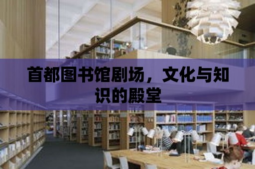 首都圖書館劇場，文化與知識的殿堂