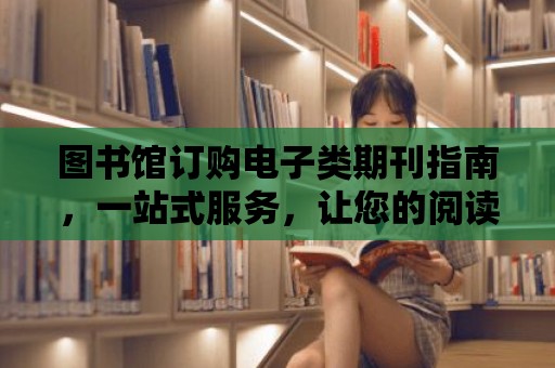 圖書館訂購電子類期刊指南，一站式服務，讓您的閱讀更便捷