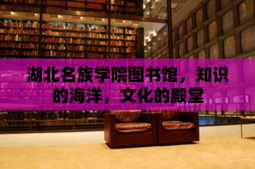 湖北名族學院圖書館，知識的海洋，文化的殿堂