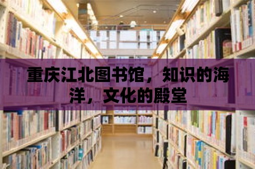 重慶江北圖書館，知識的海洋，文化的殿堂