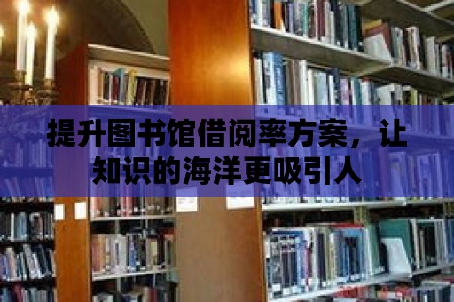 提升圖書館借閱率方案，讓知識的海洋更吸引人