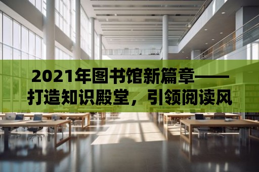 2021年圖書館新篇章——打造知識殿堂，引領(lǐng)閱讀風(fēng)尚