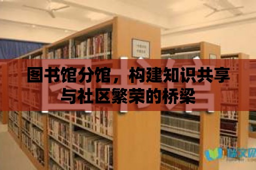 圖書館分館，構建知識共享與社區(qū)繁榮的橋梁