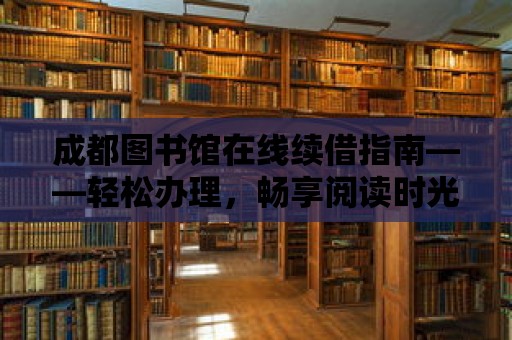 成都圖書館在線續借指南——輕松辦理，暢享閱讀時光