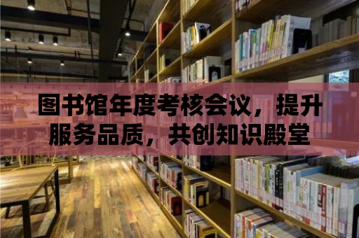 圖書館年度考核會議，提升服務品質，共創知識殿堂