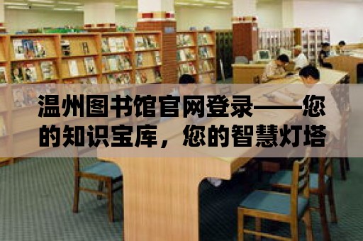 溫州圖書館官網(wǎng)登錄——您的知識寶庫，您的智慧燈塔