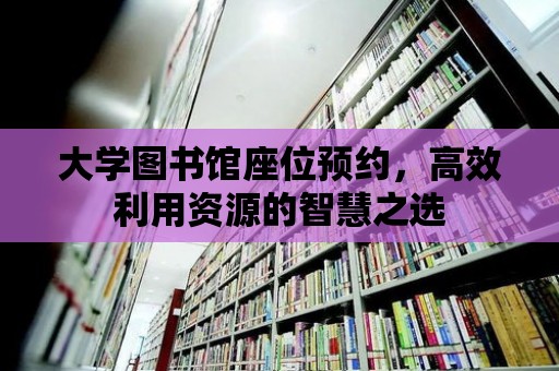 大學圖書館座位預約，高效利用資源的智慧之選