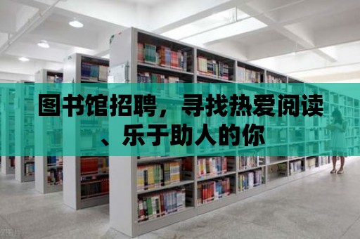 圖書館招聘，尋找熱愛閱讀、樂于助人的你