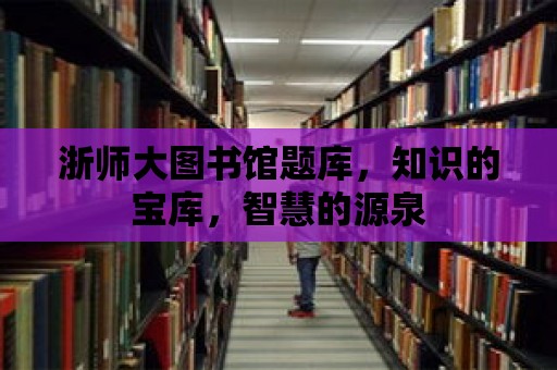 浙師大圖書館題庫，知識的寶庫，智慧的源泉