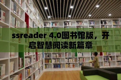 ssreader 4.0圖書館版，開啟智慧閱讀新篇章