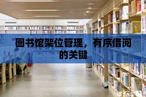 圖書館架位管理，有序借閱的關鍵