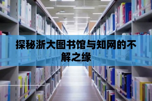 探秘浙大圖書館與知網的不解之緣