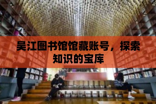 吳江圖書館館藏賬號，探索知識的寶庫