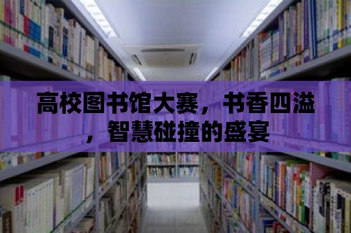 高校圖書館大賽，書香四溢，智慧碰撞的盛宴