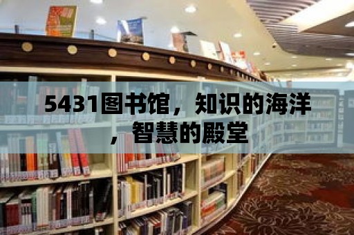 5431圖書館，知識(shí)的海洋，智慧的殿堂