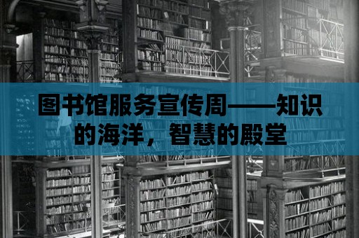 圖書館服務宣傳周——知識的海洋，智慧的殿堂