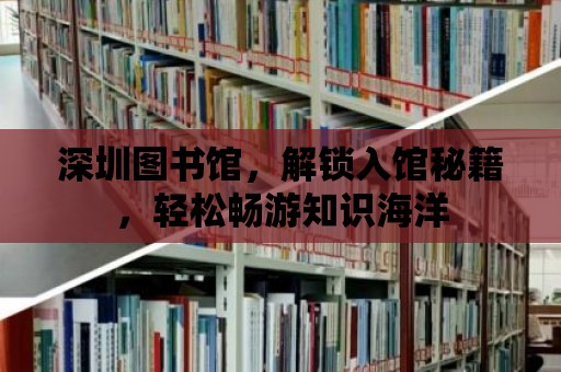 深圳圖書館，解鎖入館秘籍，輕松暢游知識海洋