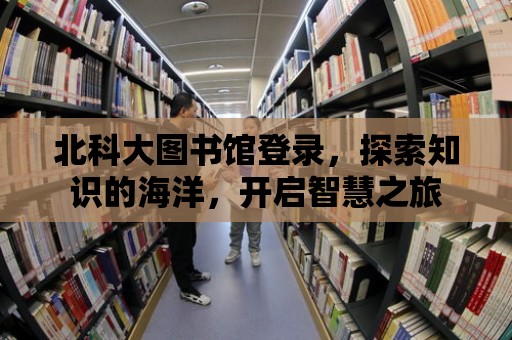 北科大圖書館登錄，探索知識的海洋，開啟智慧之旅