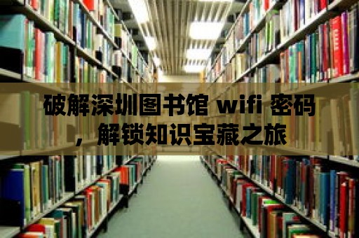 破解深圳圖書館 wifi 密碼，解鎖知識寶藏之旅