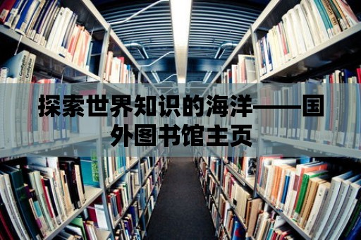 探索世界知識的海洋——國外圖書館主頁