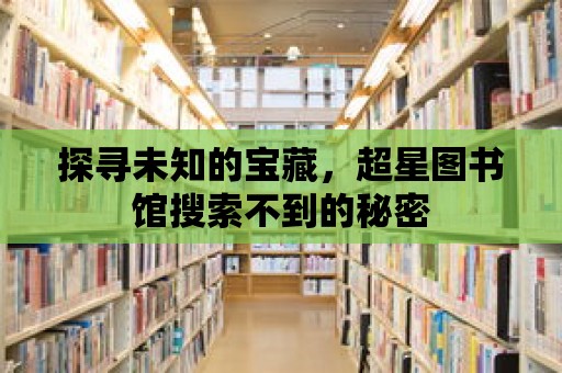 探尋未知的寶藏，超星圖書館搜索不到的秘密