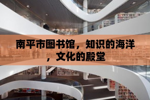 南平市圖書館，知識的海洋，文化的殿堂