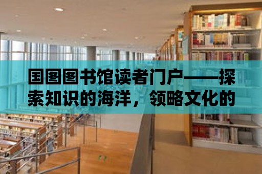 國圖圖書館讀者門戶——探索知識的海洋，領略文化的魅力