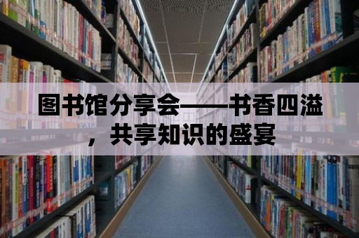 圖書館分享會——書香四溢，共享知識的盛宴