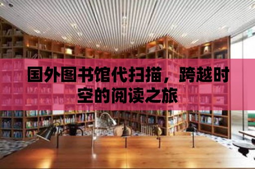 國外圖書館代掃描，跨越時空的閱讀之旅