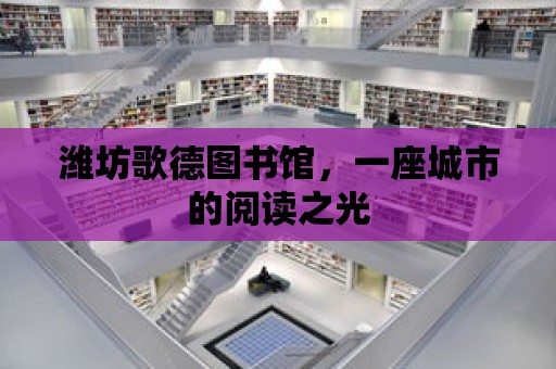 濰坊歌德圖書館，一座城市的閱讀之光