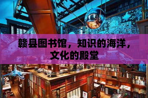 贛縣圖書館，知識的海洋，文化的殿堂