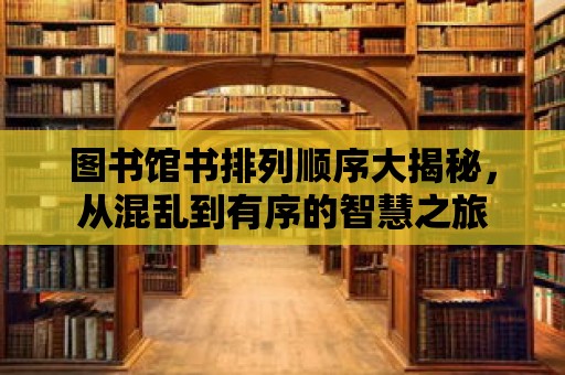 圖書館書排列順序大揭秘，從混亂到有序的智慧之旅