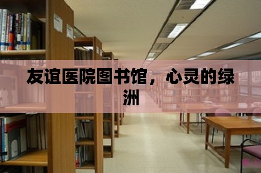 友誼醫院圖書館，心靈的綠洲