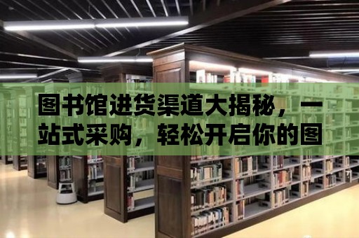 圖書館進貨渠道大揭秘，一站式采購，輕松開啟你的圖書館之旅