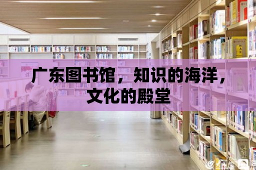 廣東圖書館，知識的海洋，文化的殿堂