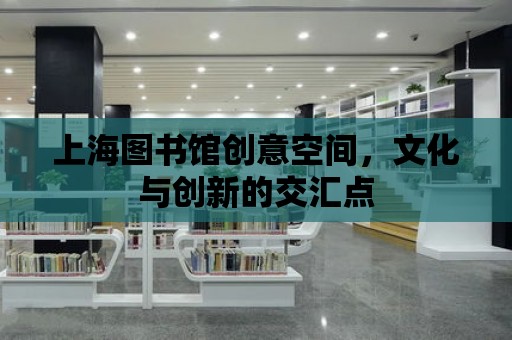 上海圖書館創意空間，文化與創新的交匯點