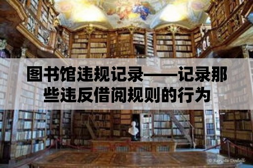 圖書館違規(guī)記錄——記錄那些違反借閱規(guī)則的行為