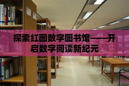 探索紅圖數字圖書館——開啟數字閱讀新紀元