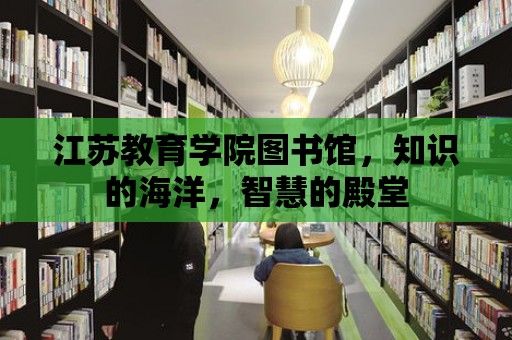 江蘇教育學院圖書館，知識的海洋，智慧的殿堂