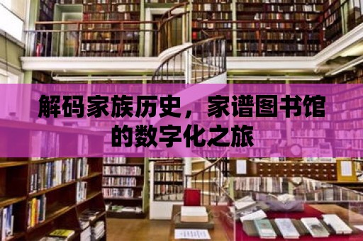 解碼家族歷史，家譜圖書館的數字化之旅