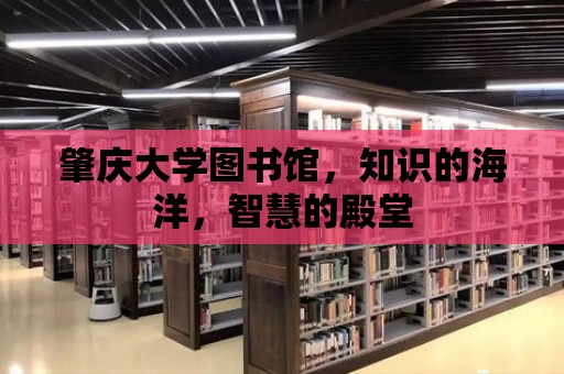 肇慶大學(xué)圖書館，知識的海洋，智慧的殿堂