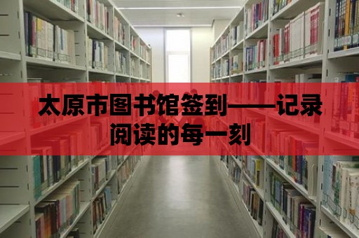 太原市圖書館簽到——記錄閱讀的每一刻