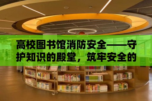 高校圖書館消防安全——守護知識的殿堂，筑牢安全的防線