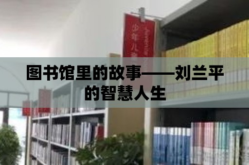 圖書館里的故事——劉蘭平的智慧人生