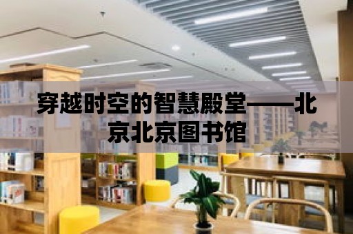 穿越時(shí)空的智慧殿堂——北京北京圖書館