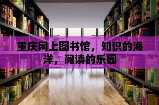 重慶網上圖書館，知識的海洋，閱讀的樂園