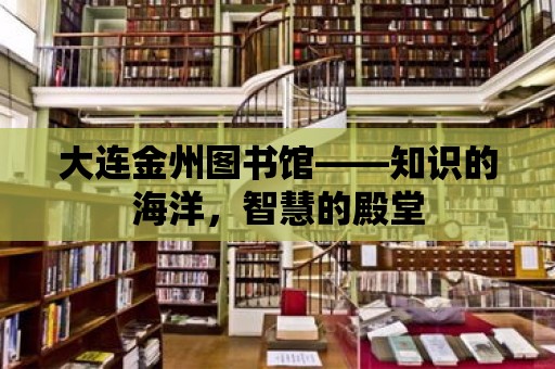 大連金州圖書館——知識的海洋，智慧的殿堂