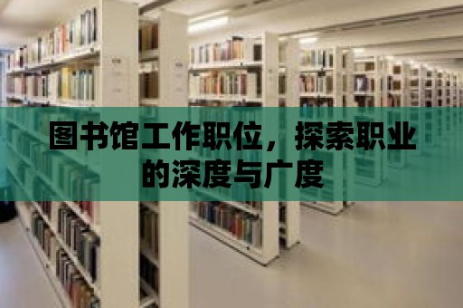 圖書館工作職位，探索職業(yè)的深度與廣度